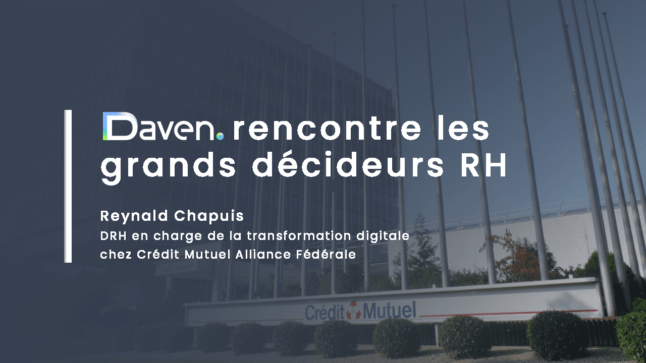 Daven rencontre les grands décideurs RH — Reynald Chapuis, DRH en charge de la transformation digitale chez Crédit Mutuel Alliance Fédérale